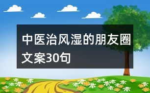 中醫(yī)治風(fēng)濕的朋友圈文案30句