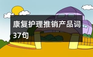 康復護理推銷產(chǎn)品詞37句