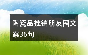 陶瓷品推銷(xiāo)朋友圈文案36句