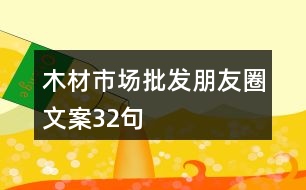 木材市場批發(fā)朋友圈文案32句