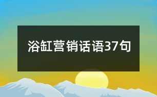 浴缸營(yíng)銷話語(yǔ)37句