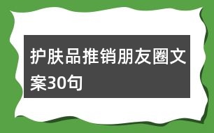 護(hù)膚品推銷(xiāo)朋友圈文案30句