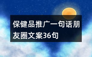 保健品推廣一句話(huà)朋友圈文案36句