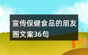 宣傳保健食品的朋友圈文案36句