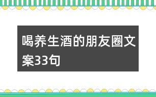 喝養(yǎng)生酒的朋友圈文案33句