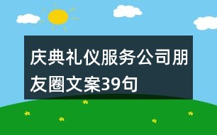 慶典禮儀服務公司朋友圈文案39句