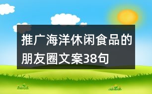 推廣海洋休閑食品的朋友圈文案38句