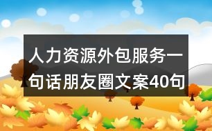 人力資源外包服務(wù)一句話朋友圈文案40句