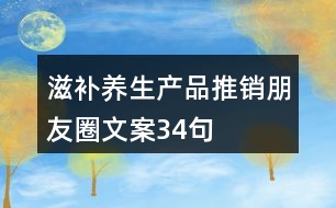 滋補(bǔ)養(yǎng)生產(chǎn)品推銷朋友圈文案34句