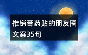 推銷(xiāo)膏藥貼的朋友圈文案35句