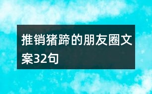 推銷(xiāo)豬蹄的朋友圈文案32句