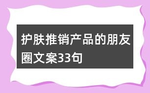 護(hù)膚推銷(xiāo)產(chǎn)品的朋友圈文案33句