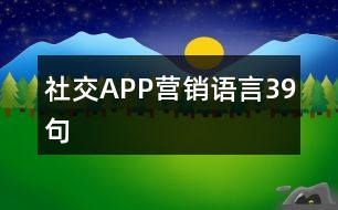 社交APP營(yíng)銷(xiāo)語(yǔ)言39句