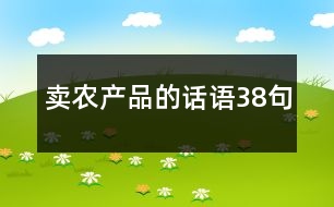 賣(mài)農(nóng)產(chǎn)品的話語(yǔ)38句