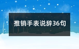 推銷(xiāo)手表說(shuō)辭36句