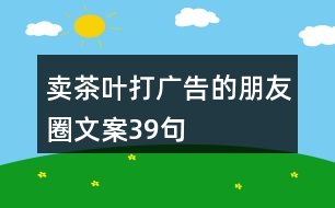 賣茶葉打廣告的朋友圈文案39句