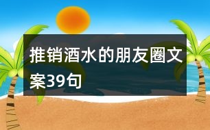 推銷酒水的朋友圈文案39句