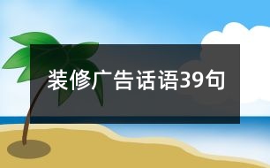 裝修廣告話語(yǔ)39句