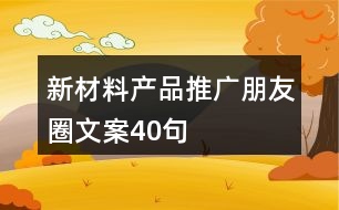 新材料產(chǎn)品推廣朋友圈文案40句