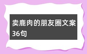 賣鹿肉的朋友圈文案36句