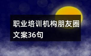 職業(yè)培訓(xùn)機構(gòu)朋友圈文案36句