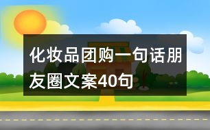 化妝品團(tuán)購(gòu)一句話朋友圈文案40句