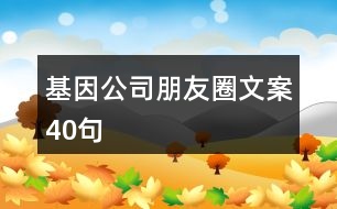 基因公司朋友圈文案40句