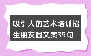 吸引人的藝術(shù)培訓(xùn)招生朋友圈文案39句