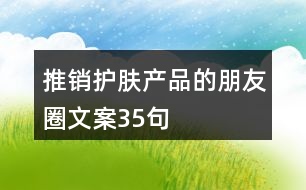 推銷護(hù)膚產(chǎn)品的朋友圈文案35句