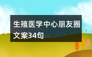 生殖醫(yī)學(xué)中心朋友圈文案34句