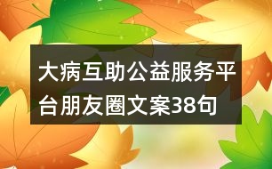 大病互助公益服務(wù)平臺(tái)朋友圈文案38句