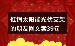 推銷太陽(yáng)能光伏支架的朋友圈文案39句