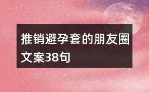 推銷避孕套的朋友圈文案38句