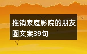 推銷(xiāo)家庭影院的朋友圈文案39句