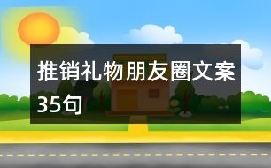 推銷禮物朋友圈文案35句