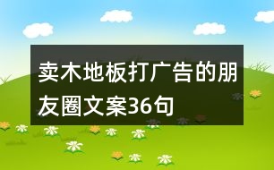 賣木地板打廣告的朋友圈文案36句