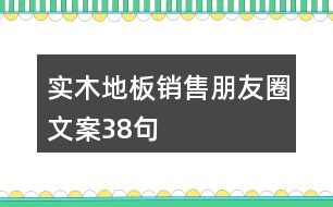 實木地板銷售朋友圈文案38句