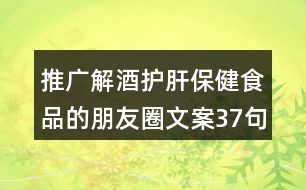 推廣解酒護(hù)肝保健食品的朋友圈文案37句