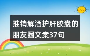 推銷解酒護(hù)肝膠囊的朋友圈文案37句