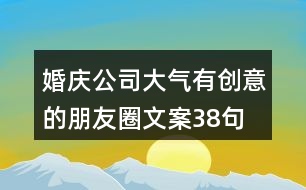 婚慶公司大氣、有創(chuàng)意的朋友圈文案38句