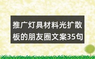 推廣燈具材料光擴散板的朋友圈文案35句