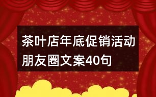 茶葉店年底促銷(xiāo)活動(dòng)朋友圈文案40句