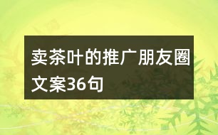 賣茶葉的推廣朋友圈文案36句