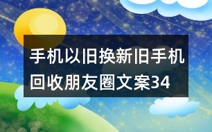 手機以舊換新、舊手機回收朋友圈文案34句