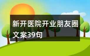 新開(kāi)醫(yī)院開(kāi)業(yè)朋友圈文案39句