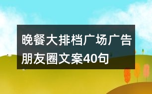 晚餐大排檔廣場(chǎng)廣告朋友圈文案40句