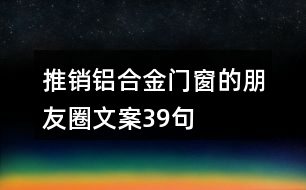 推銷鋁合金門(mén)窗的朋友圈文案39句