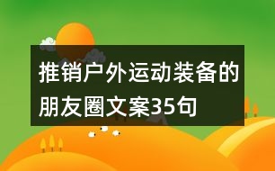 推銷戶外運(yùn)動(dòng)裝備的朋友圈文案35句