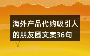 海外產(chǎn)品代購(gòu)吸引人的朋友圈文案36句