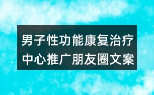 男子性功能康復(fù)治療中心推廣朋友圈文案37句